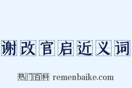 谢改官启近义词是什么意思的图片